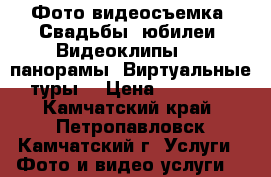 Фото-видеосъемка. Свадьбы, юбилеи. Видеоклипы. 3D-панорамы. Виртуальные туры. › Цена ­ 15 000 - Камчатский край, Петропавловск-Камчатский г. Услуги » Фото и видео услуги   